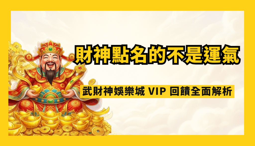財神點名的不是運氣，是實力｜武財神娛樂城 VIP 回饋全面解析