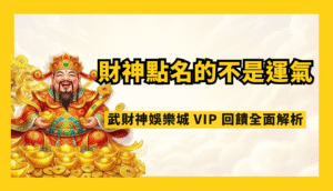 財神點名的不是運氣，是實力｜武財神娛樂城 VIP 回饋全面解析