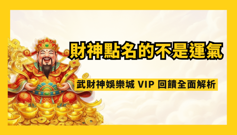 財神點名的不是運氣，是實力｜武財神娛樂城 VIP 回饋全面解析