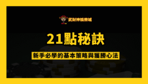 武財神娛樂城21點秘訣：新手必學的基本策略與獲勝心法
