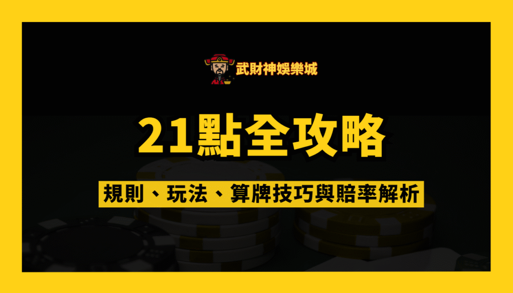 武財神娛樂城21點全攻略：規則、玩法、算牌技巧與賠率解析