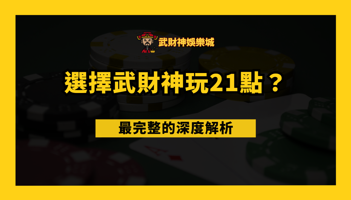 為什麼選擇武財神娛樂城玩21點?最完整的深度解析